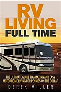RV Living Full Time: The Ultimate Guide to Amazing and Easy Motorhome Living for Pennies on the Dollar (Paperback)