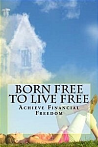 Born Free to Live Free: Achieve Financial Freedom (Paperback)