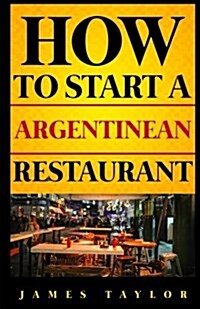 How to Start a Argentinean Restaurant (Paperback)