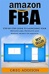 Amazon Fba: Step-By-Step Guide to Launching Your Private Label Products and Making Money on Amazon (Paperback)