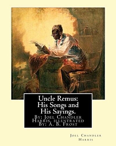 Uncle Remus: His Songs and His Sayings. By: Joel Chandler Harris. Illustrated By: : A. B. Frost (Arthur Burdett Frost (January 17, (Paperback)