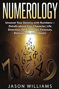 Numerology: Uncover Your Destiny with Numbers-Details about Your Character, Life Direction, Relationships, Finances, Motivations, (Paperback)