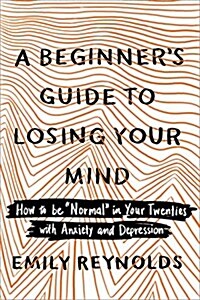 A Beginners Guide to Losing Your Mind: How to Be Normal in Your Twenties with Anxiety and Depression (Paperback)