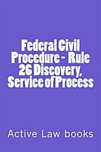 Federal Civil Procedure - Rule 26 Discovery, Service of Process (Paperback)