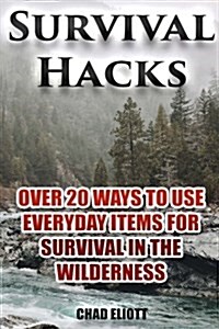 Survival Hacks: Over 20 Ways to Use Everyday Items for Survival in the Wilderness: (Preppers Guid, Survival Guide, Alternative Medici (Paperback)