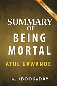 Summary of Being Mortal: Medicine and What Matters in the End by Atul Gawande - Summary & Analysis (Paperback)