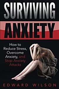 Surviving Anxiety: How to Reduce Stress, Overcome Anxiety, and Stop Anxiety Attacks (Paperback)