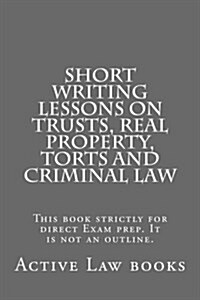 Short Writing Lessons on Trusts, Real Property, Torts and Criminal Law: This Book Strictly for Direct Exam Prep. It Is Not an Outline. (Paperback)