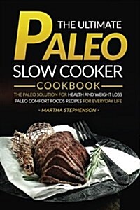 The Ultimate Paleo Slow Cooker Cookbook: The Paleo Solution for Health and Weight Loss - Paleo Comfort Foods Recipes for Everyday Life (Paperback)