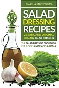 Salad Dressing Recipes - 25 Basic and Original Healthy Salad Dressing: The Salad Dressing Cookbook Full of Flavor and Aroma (Paperback)