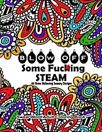 Swear Word Adult Coloring Book: Blow Off Some Fuc*ing Steam 40 Stress Relieving Sweary Designs: Release Your Anger with the Best Swear Word Relief Boo (Paperback)