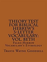 Theory Test for Biblical Hebrews 3-Letter Vocabulary: Vol. Beth: Paleo-Hebrew Vocabularys Etymology (Paperback)