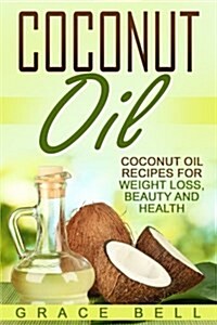 Coconut Oil: Coconut Oil Recipes for Weight Loss, Beauty and Health (Paperback)