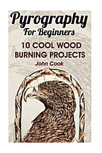 Pyrography for Beginners: 10 Cool Wood Burning Projects: (Pyrography Basics) (Paperback)