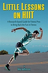 Little Lessons on Hiit: A Research-Based Guide for Fitness Pros to Bring Back the Fun to Fitness (Paperback)