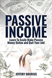 Passive Income: Learn to Easily Make Passive Money Online and Quit Your Job! Utilize Multiple Income Streams to Pay Off Debt and Becom (Paperback)