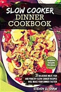 Slow Cooker Dinner Cookbook - 31 Delicious Meat, Fish and Poultry Slow Cooker Recipes Will Make Your Dinner Tastier (Paperback)