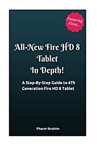 All-New Fire HD 8 Tablet in Depth!: A Step-By-Step Guide to 6th Generation Fire HD 8 Tablet (Paperback)