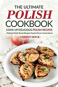 The Ultimate Polish Cookbook - Cook Up Delicious Polish Recipes: Making Polish Bread Recipes Passed Down Generations (Paperback)