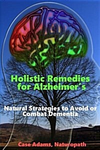 Holistic Remedies for Alzheimers: Natural Strategies to Avoid or Combat Dementia (Paperback)
