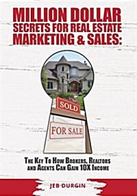 Million Dollar Secrets for Real Estate, Marketing and Sales: The Key to How Brokers, Realtors and Agents Can Gain 10x Income (Hardcover)