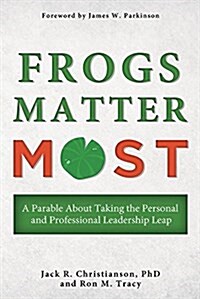 Frogs Matter Most: A Parable about Taking the Personal and Professional Leadership Leap (Paperback)