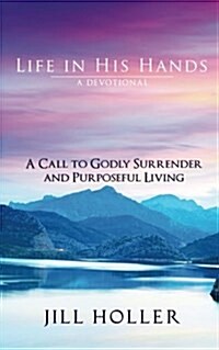 Life in His Hands: A Call to Godly Surrender and Purposeful Living (Paperback)