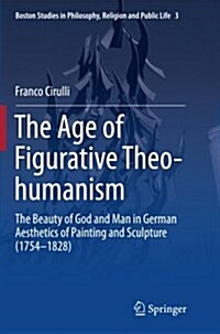 The Age of Figurative Theo-Humanism: The Beauty of God and Man in German Aesthetics of Painting and Sculpture (1754-1828) (Paperback, Softcover Repri)