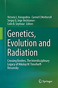 Genetics, Evolution and Radiation: Crossing Borders, the Interdisciplinary Legacy of Nikolay W. Timofeeff-Ressovsky (Hardcover, 2016)