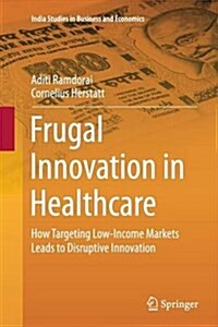 Frugal Innovation in Healthcare: How Targeting Low-Income Markets Leads to Disruptive Innovation (Paperback, Softcover Repri)