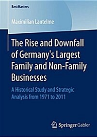 The Rise and Downfall of Germanys Largest Family and Non-Family Businesses: A Historical Study and Strategic Analysis from 1971 to 2011 (Paperback, 2017)