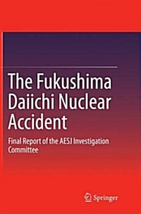 The Fukushima Daiichi Nuclear Accident: Final Report of the AESJ Investigation Committee (Paperback, Softcover Repri)