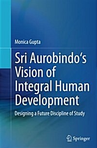 Sri Aurobindos Vision of Integral Human Development: Designing a Future Discipline of Study (Paperback, Softcover Repri)