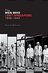 The Men Who Lost Singapore, 1938-1942 (Paperback)