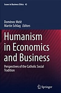 Humanism in Economics and Business: Perspectives of the Catholic Social Tradition (Paperback, Softcover Repri)