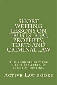 Short Writing Lessons on Trusts, Real Property, Torts and Criminal Law: This Book Strictly for Direct Exam Prep. It Is Not an Outline. (Paperback)