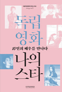독립영화 나의 스타 : 10인의 배우를 만나다