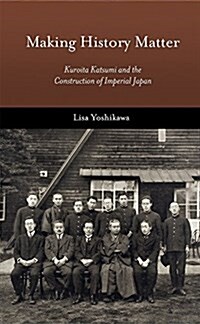 Making History Matter: Kuroita Katsumi and the Construction of Imperial Japan (Hardcover)