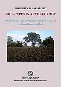 Soilscapes in Archaeology: Settlement and Social Organization in the Neolithic of the Great Hungarian Plain (Hardcover)