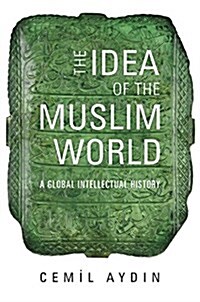 The Idea of the Muslim World: A Global Intellectual History (Hardcover)