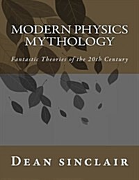 Modern Physics Mythology: Fantastic Theories of the 20th Century (Paperback)