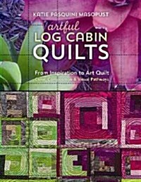 Artful Log Cabin Quilts: From Inspiration to Art Quilt: Color, Composition & Visual Pathways (Paperback)
