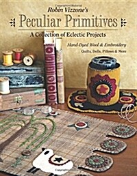 Robin Vizzones Peculiar Primitives--A Collection of Eclectic Projects: Hand-Dyed Wool & Embroidery - Quilts, Dolls, Pillows & More (Paperback)
