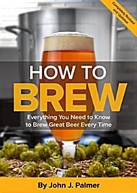 How to Brew: Everything You Need to Know to Brew Great Beer Every Time (Paperback, 4)