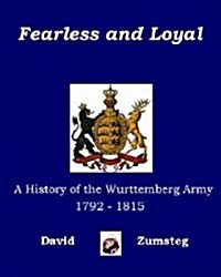 Fearless and Loyal: A History of the Wurttemberg Army 1792 - 1815 (Paperback)