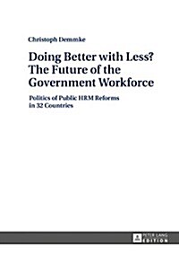 Doing Better with Less? The Future of the Government Workforce: Politics of Public HRM Reforms in 32 Countries (Hardcover)