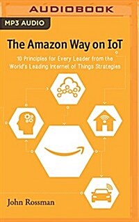 The Amazon Way on Iot: 10 Principles for Every Leader from the Worlds Leading Internet of Things Strategies (MP3 CD)