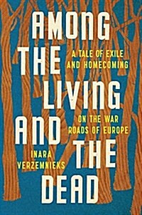 Among the Living and the Dead: A Tale of Exile and Homecoming on the War Roads of Europe (Hardcover)