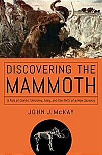 Discovering the Mammoth: A Tale of Giants, Unicorns, Ivory, and the Birth of a New Science (Hardcover)