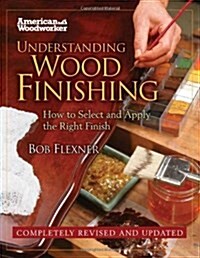 Understanding Wood Finishing: How to Select and Apply the Right Finish (Paperback)